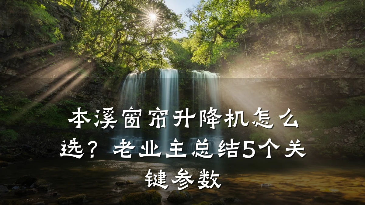 本溪窗帘升降机怎么选?老业主总结5个关键参数